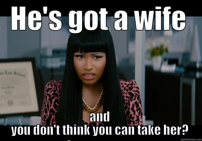 HE'S GOT A WIFE AND YOU DON'T THINK YOU CAN TAKE HER? Misc