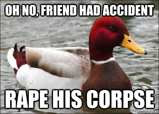 oh no, friend had accident Rape his corpse  Malicious Advice Mallard