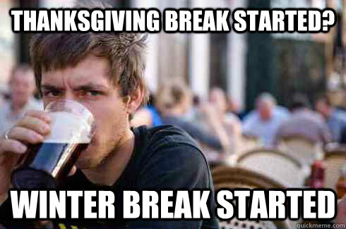 Thanksgiving Break started? Winter Break Started  Lazy College Senior