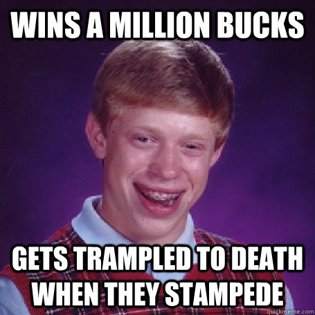 WINS A MILLION BUCKs gets trampled to death when they stampede  BadLuck Brian