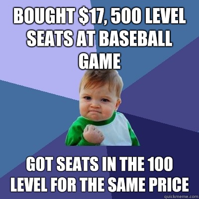 Bought $17, 500 level seats at baseball game  Got seats in the 100 level for the same price  Success Kid