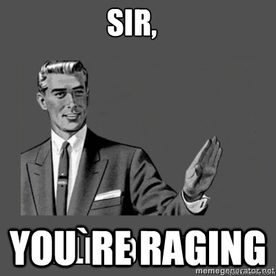 sir,  you`re raging  kill yourself