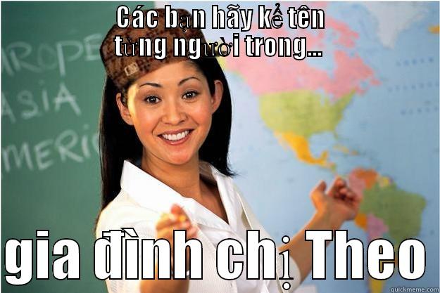 Vai~ theo  -                    CÁC BẠN HÃY KỂ TÊN                   TỪNG NGƯỜI TRONG...  GIA ĐÌNH CHỊ THEO Scumbag Teacher