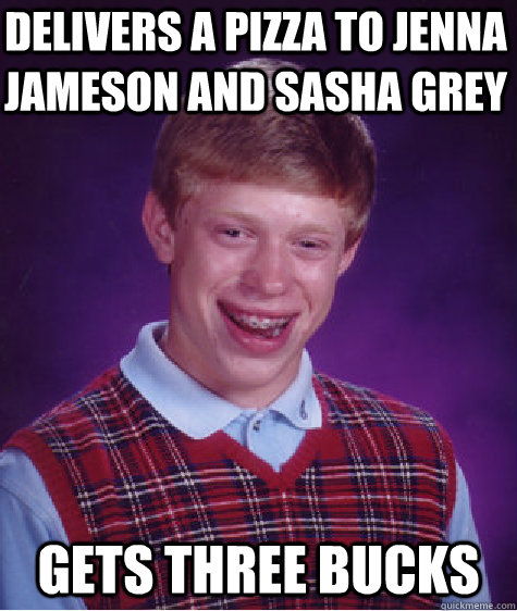 delivers a pizza to jenna jameson and sasha grey gets three bucks  Bad Luck Brian