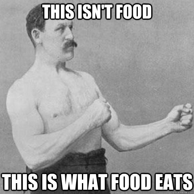 This isn't food this is what food eats  overly manly man