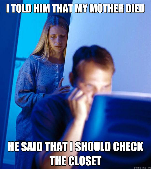 I told him that my mother died he said that i should check the closet  Redditors Wife
