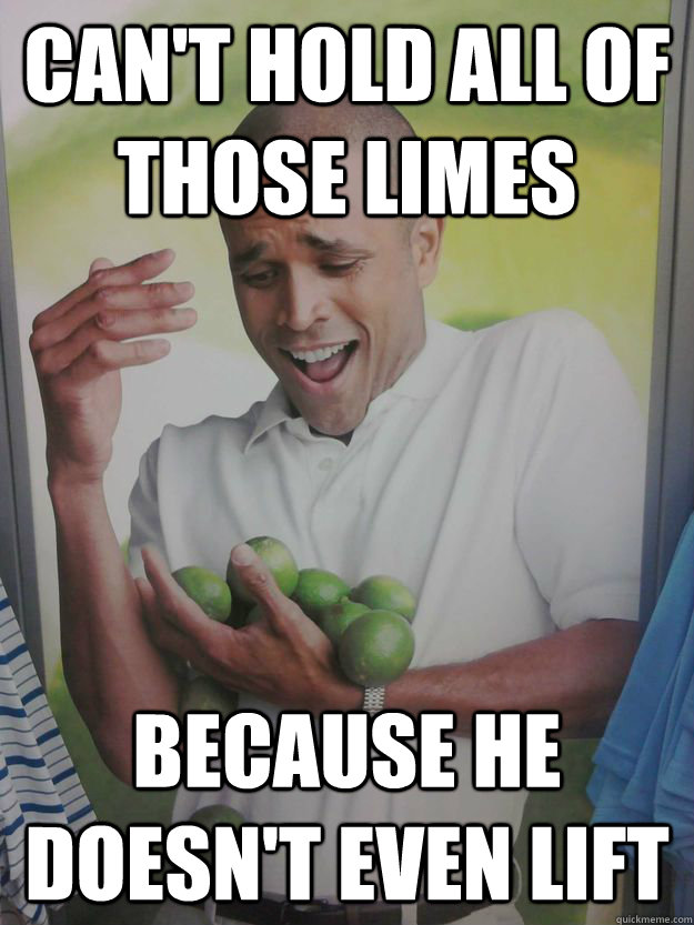 Can't hold all of those limes because he doesn't even lift - Can't hold all of those limes because he doesn't even lift  Misc