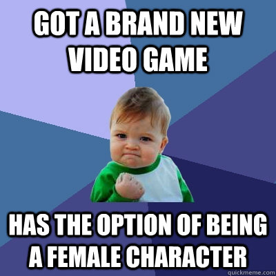 Got a brand new video game Has the option of being a female character - Got a brand new video game Has the option of being a female character  Success Kid