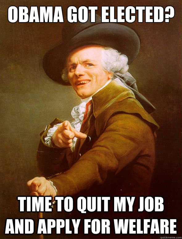 Obama got elected? time to quit my job and apply for welfare  Joseph Ducreux