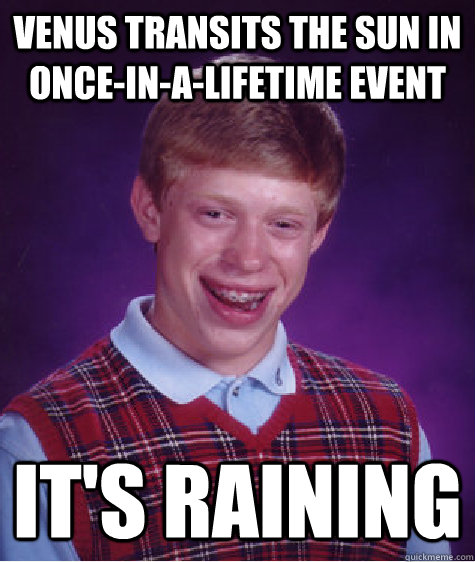 Venus Transits the Sun in Once-In-A-Lifetime Event It's Raining  Bad Luck Brian