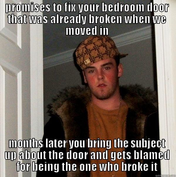 PROMISES TO FIX YOUR BEDROOM DOOR THAT WAS ALREADY BROKEN WHEN WE MOVED IN MONTHS LATER YOU BRING THE SUBJECT UP ABOUT THE DOOR AND GETS BLAMED FOR BEING THE ONE WHO BROKE IT Scumbag Steve
