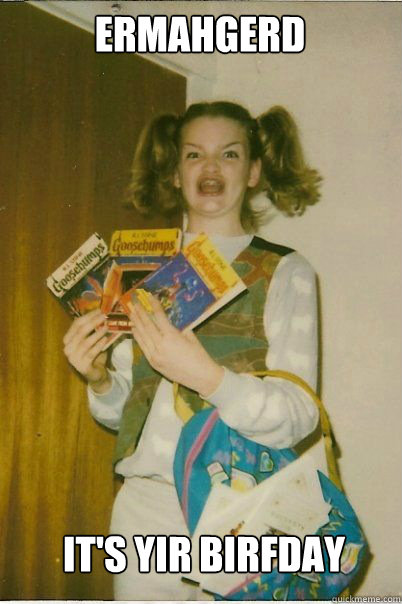 ermahgerd IT'S YIR BIRFDAY  BERKS