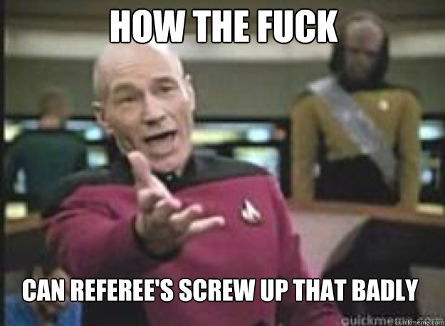 How the fuck Can Referee's Screw up That badly  What the Fuck