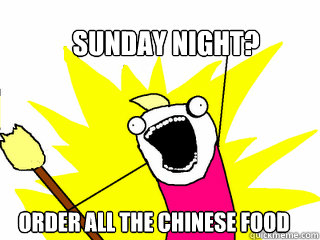 Sunday night? Order all the Chinese food  All The Things