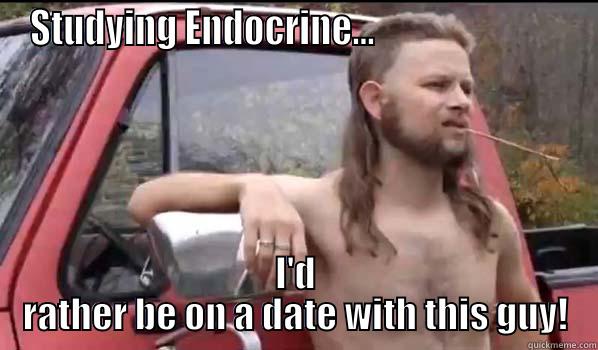 Nursing school problems.  - STUDYING ENDOCRINE...                           I'D RATHER BE ON A DATE WITH THIS GUY! Almost Politically Correct Redneck