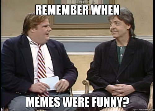 Remember when memes were funny?  Chris Farley Remember When