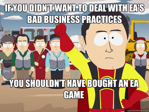 if you didn't want to deal with ea's bad business practices you shouldn't have bought an ea game  Captain Hindsight