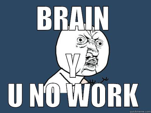 BRAIN Y U NO WORK Y U No