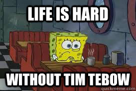 Life is hard Without Tim Tebow - Life is hard Without Tim Tebow  Confession Spongebob