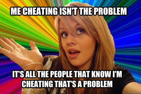 Me cheating isn't the problem It's all the people that know I'm cheating that's a problem  Blonde Bitch