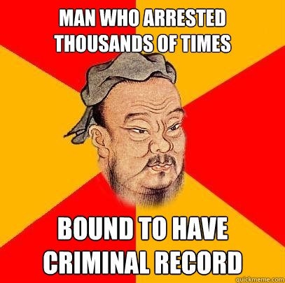man who arrested thousands of times bound to have criminal record  Confucius says
