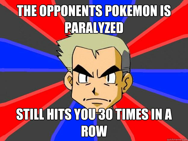 the opponents pokemon is paralyzed still hits you 30 times in a row  Professor Oak