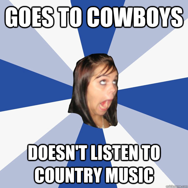 Goes to cowboys Doesn't listen to country music  Annoying Facebook Girl