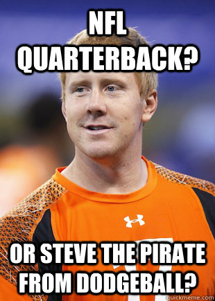 NFL QUARTERBACK? OR STEVE THE PIRATE FROM DODGEBALL? - NFL QUARTERBACK? OR STEVE THE PIRATE FROM DODGEBALL?  BRANDON WEEDEN