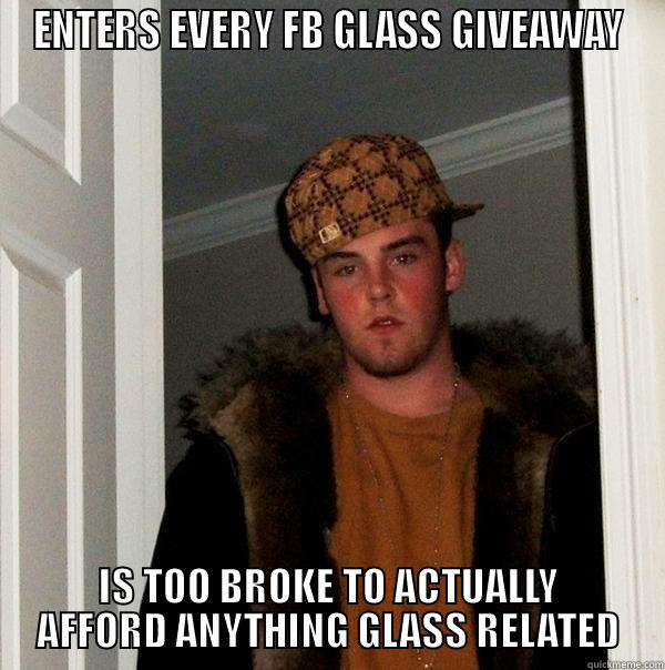 ENTERS EVERY FB GLASS GIVEAWAY IS TOO BROKE TO ACTUALLY AFFORD ANYTHING GLASS RELATED Scumbag Steve