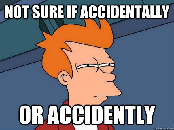 Not sure if accidentally Or accidently  Futurama Fry