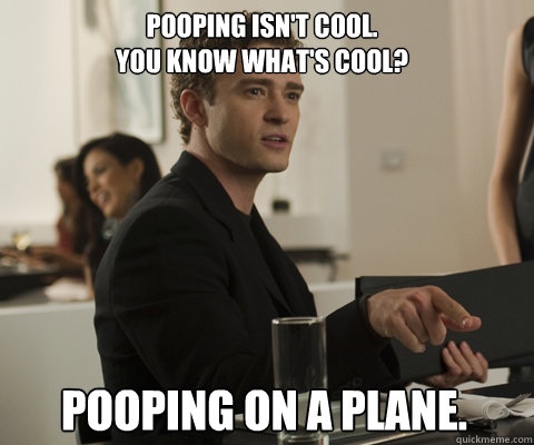 pooping isn't cool.
You know what's cool? pooping on a plane.  timbernetwork