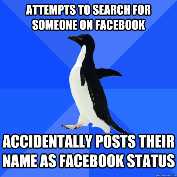 attempts to search for someone on facebook accidentally posts their name as facebook status  Socially Awkward Penguin