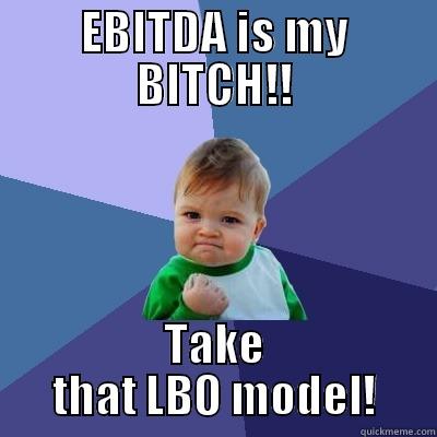 EBITDA IS MY BITCH!! TAKE THAT LBO MODEL! Success Kid