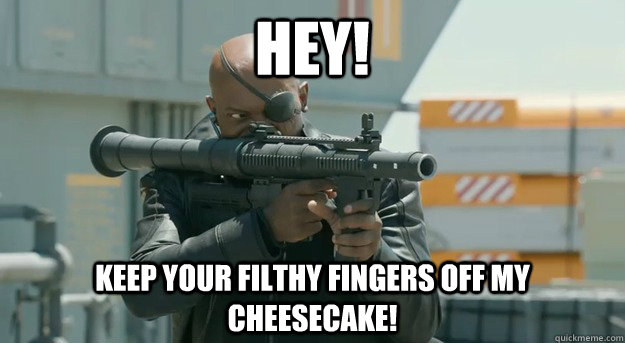 HEY! keep your filthy fingers off my cheesecake!  Angry Rage