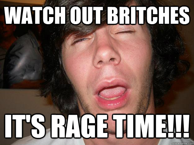 Watch out Britches It's RAGE TIME!!!  swag