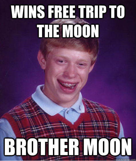 Wins free trip to the moon Brother Moon - Wins free trip to the moon Brother Moon  Bad Luck Brian