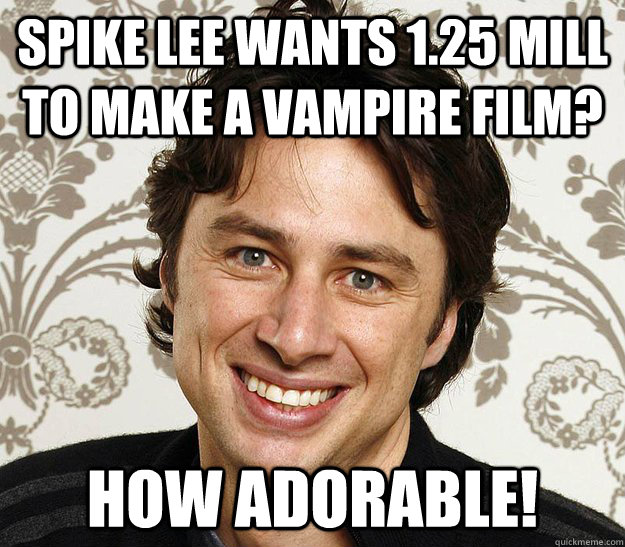 Spike lee wants 1.25 mill to make a vampire film? how adorable!  