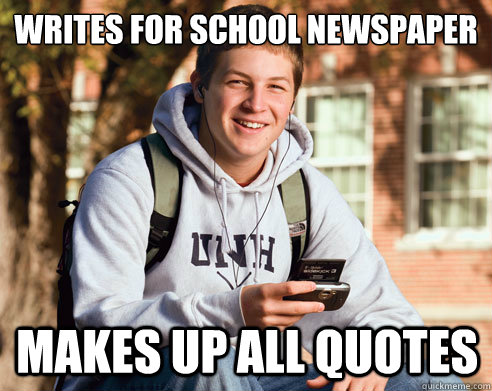 Writes for school newspaper Makes up all quotes  College Freshman