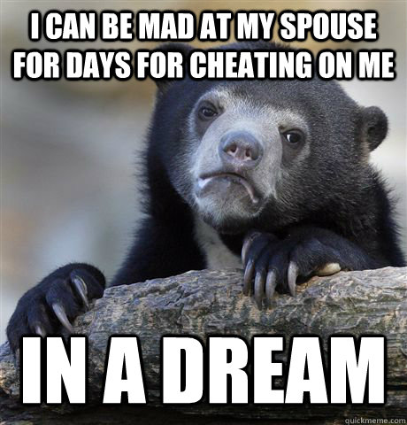 I can be mad at my spouse for days for cheating on me In a dream  Confession Bear