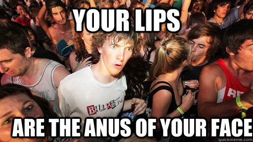 your lips are the anus of your face  Sudden Clarity Clarence