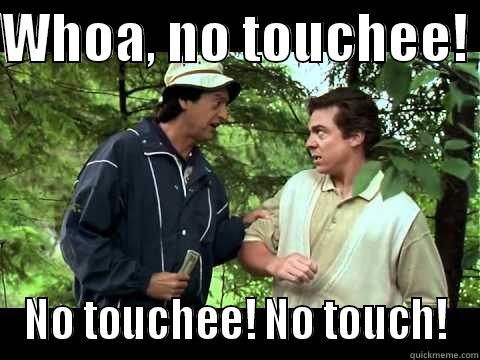WHOA, NO TOUCHEE!  NO TOUCHEE! NO TOUCH! Misc