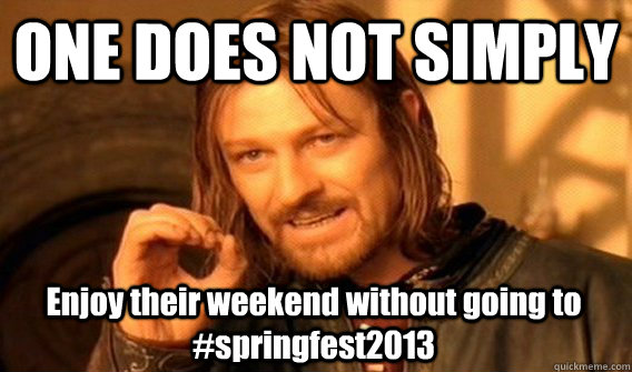 ONE DOES NOT SIMPLY Enjoy their weekend without going to #springfest2013  One Does Not Simply