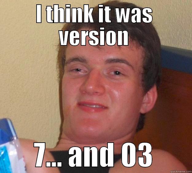 I Know SQL Server - I THINK IT WAS VERSION 7... AND 03 10 Guy