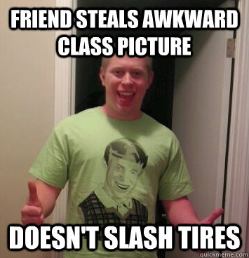 Friend steals awkward class picture doesn't slash tires  Bad Luck Brian