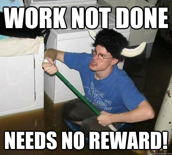 Work not done Needs no reward!  They said