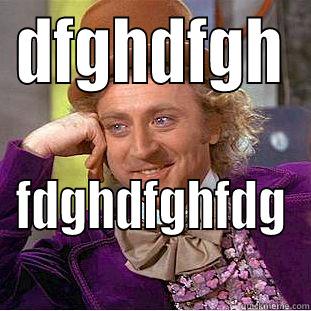 DFGHDFGH FDGHDFGHFDG Condescending Wonka