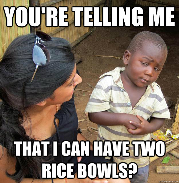 You're telling me That I can have two rice bowls?  Skeptical Third World Baby