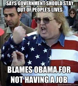 Says Government should stay out of people's lives Blames Obama for not having a job  