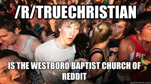 /r/truechristian is the westboro baptist church of reddit  Sudden Clarity Clarence
