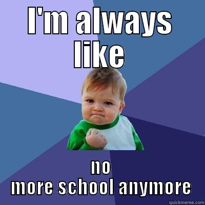 I'M ALWAYS LIKE NO MORE SCHOOL ANYMORE Success Kid